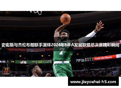 史密斯与杰伦布朗联手演绎2024年NBA发展联盟总决赛精彩瞬间