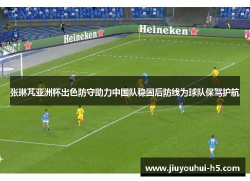张琳芃亚洲杯出色防守助力中国队稳固后防线为球队保驾护航 张琳芃亚洲杯出色防守助力中国队稳固后防线为球队保驾护航