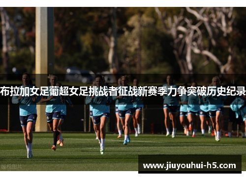 布拉加女足葡超女足挑战者征战新赛季力争突破历史纪录