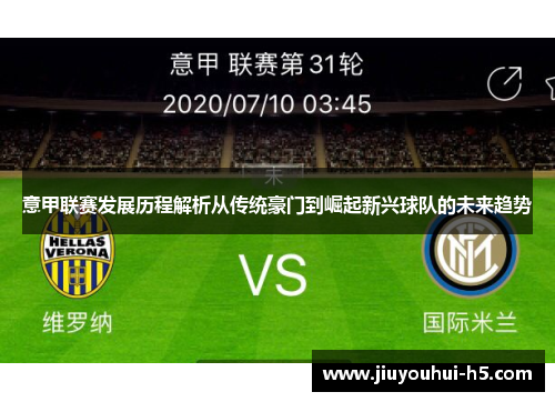 意甲联赛发展历程解析从传统豪门到崛起新兴球队的未来趋势 意甲联赛发展历程解析从传统豪门到崛起新兴球队的未来趋势