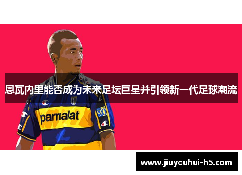 恩瓦内里能否成为未来足坛巨星并引领新一代足球潮流