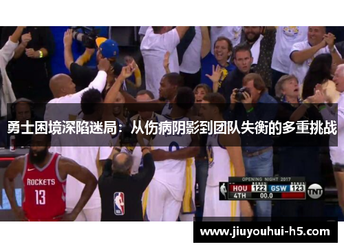 勇士困境深陷迷局：从伤病阴影到团队失衡的多重挑战