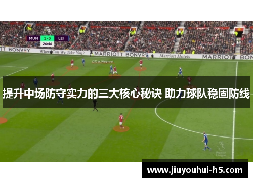 提升中场防守实力的三大核心秘诀 助力球队稳固防线