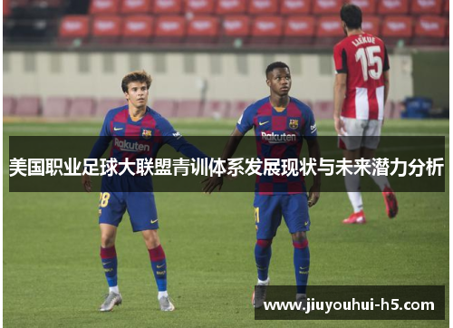 美国职业足球大联盟青训体系发展现状与未来潜力分析