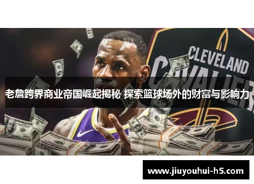 老詹跨界商业帝国崛起揭秘 探索篮球场外的财富与影响力
