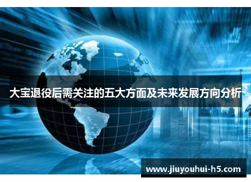 大宝退役后需关注的五大方面及未来发展方向分析