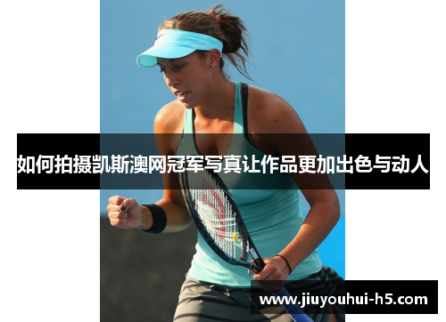 如何拍摄凯斯澳网冠军写真让作品更加出色与动人 如何拍摄凯斯澳网冠军写真让作品更加出色与动人