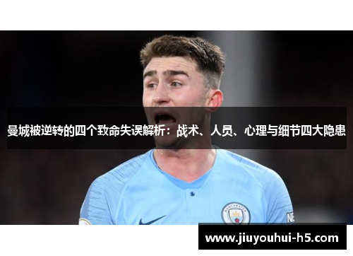 曼城被逆转的四个致命失误解析:战术、人员、心理与细节四大隐患 曼城被逆转的四个致命失误解析:战术、人员、心理与细节四大隐患