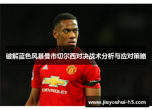 破解蓝色风暴曼市切尔西对决战术分析与应对策略 破解蓝色风暴曼市切尔西对决战术分析与应对策略