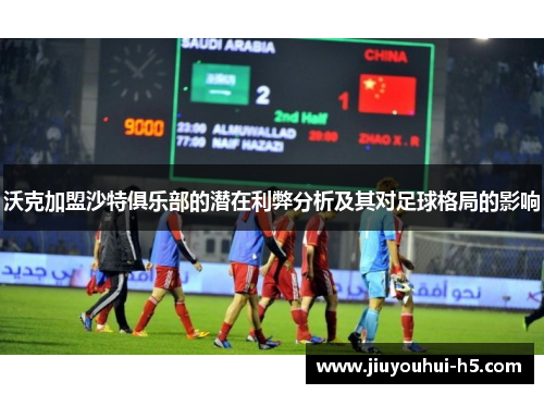 沃克加盟沙特俱乐部的潜在利弊分析及其对足球格局的影响 沃克加盟沙特俱乐部的潜在利弊分析及其对足球格局的影响