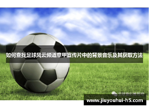 如何查找足球风云频道意甲宣传片中的背景音乐及其获取方法