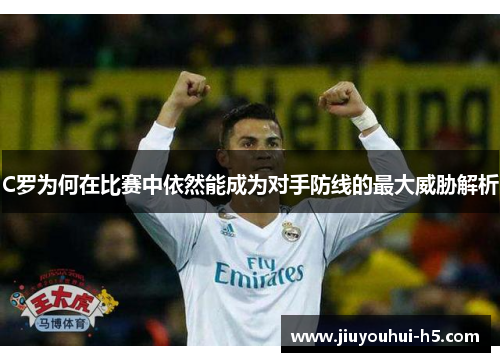 C罗为何在比赛中依然能成为对手防线的最大威胁解析