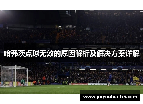 哈弗茨点球无效的原因解析及解决方案详解