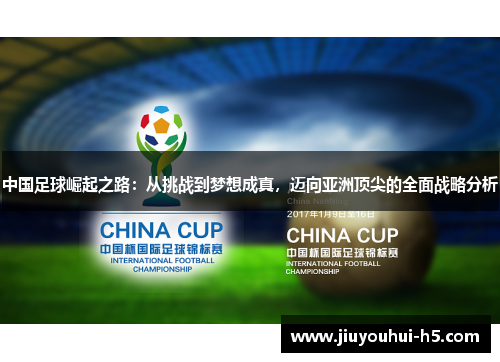 中国足球崛起之路:从挑战到梦想成真,迈向亚洲顶尖的全面战略分析 中国足球崛起之路:从挑战到梦想成真,迈向亚洲顶尖的全面战略分析
