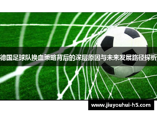 德国足球队换血策略背后的深层原因与未来发展路径探析