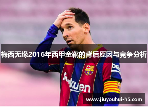 梅西无缘2016年西甲金靴的背后原因与竞争分析